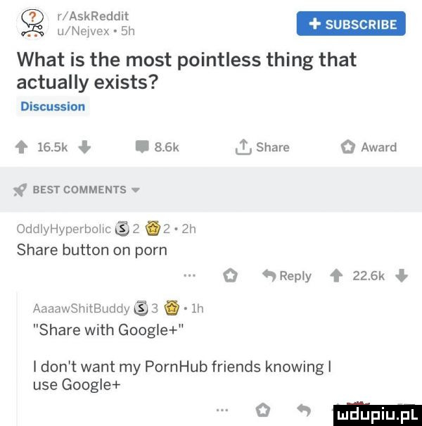 im ska wiat is tee most pointless thing trat actually exists discussion f     k ł l    k ł stare   award        comments v oddlyhyperbohc   i   gn stare button on poen o   repry       k aaaawsmtbundy  .  n stare with grog e i don t want my pornhub friends knowing i usegoogle o mm