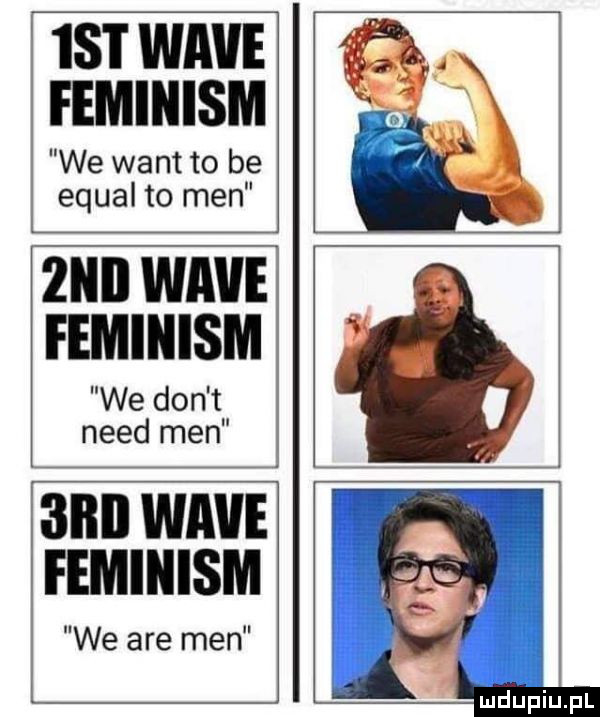 ikt wave feminizm we want to be equal to men  nd wave feminizm we don t nerd men we are men