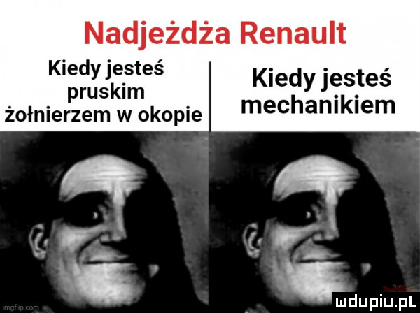 nadjeżdża renault kiedy jesteś pruskim żołnierzem w okopie kiedy jesteś mechanikiem   w ludupiu. pl