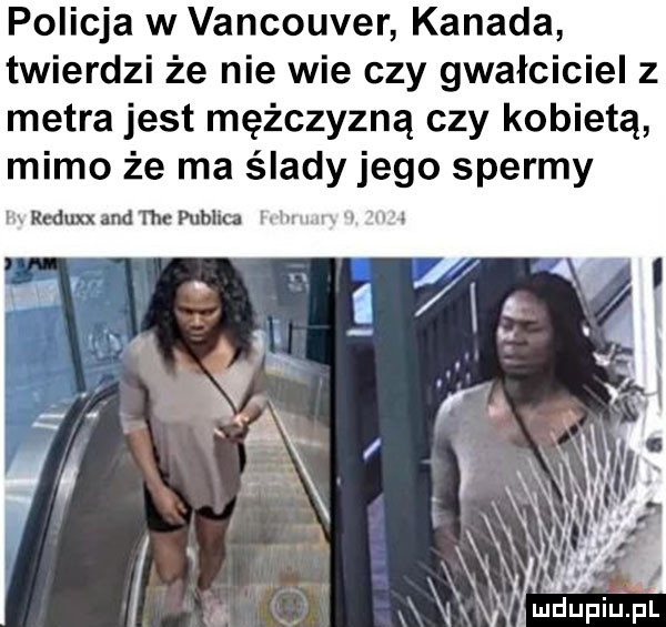 policja w vancouver kanada twierdzi że nie wie czy gwałciciel z metra jest mężczyzną czy kobietą mimo że ma ślady jego spermy i areduxxandthepubliu mm w