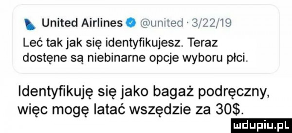 united airlines. umted         lec tak jak się identyfikujesz teraz dostane są niebinarne opcje wyboru płci. identyfikuję się jako bagaż podręczny więc mogę latać wszędzie za    . ludu iu. l