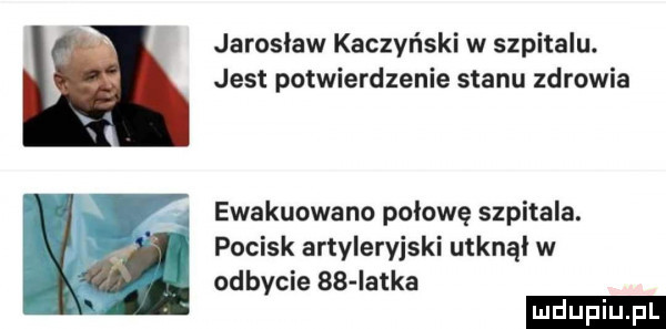 jaroslaw kaczyński w szpitalu. jest potwierdzenie stanu zdrowia ewakuowano połowę szpitala. pocisk artyleryjski utknął w odbycie    iatka