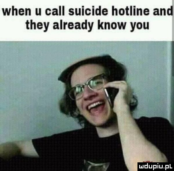 wien u cell suicide hotline and they already know y-u