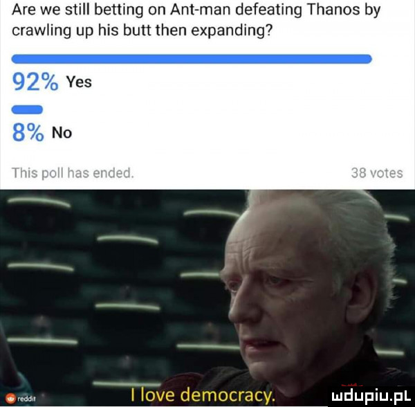 are we stall betting on ant man defeating thanos by crawling up his butt tlen expanding    yes   no i live democracy