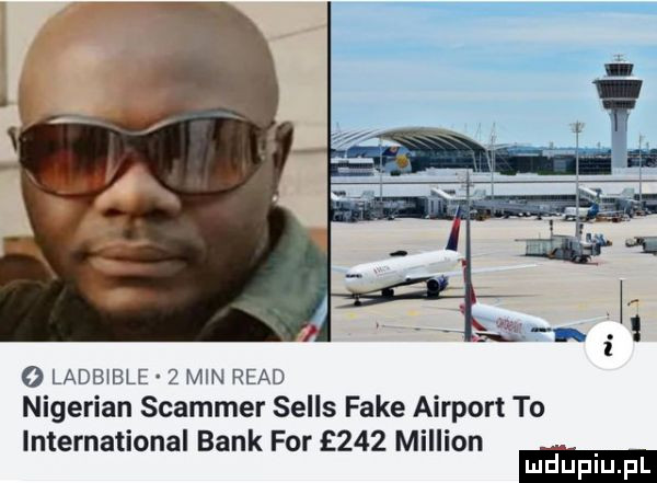 o ladblble   min ruad nigerian spammer sells fake airport to international bank for     million
