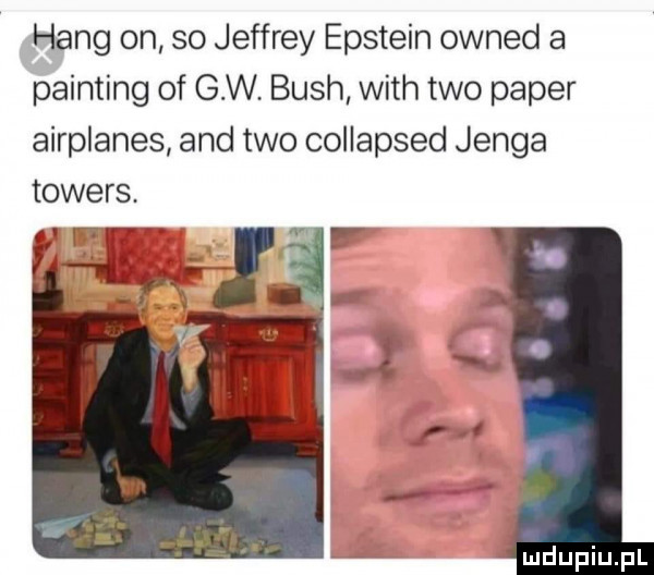 hang on so jeffrey epstein owned a painting of gw bush with tao pager airplanes and tao collapsed jenga towers