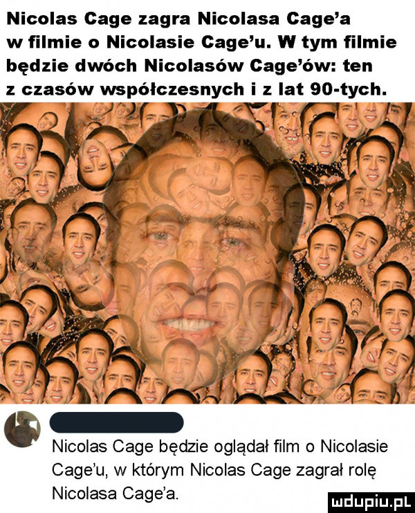 nicolas cage zagra nicolasa cage a w filmie o nicolasie cage u. w tym filmie będzie dwóch nicolasów cage ów ten nicolas cage będzie oglądał ﬁlm o nicolasie cage u w którym nicolas cage zagral rolę nicolasa cage a