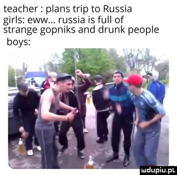 teacher plans trip to russia girls esw. russia is full of strange gopniks and drink people boks mdupﬁjfl