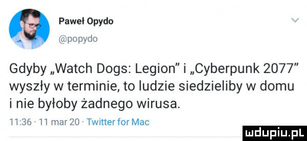 pawel ohydo. n popydo gdyby wajch dogs legion i cyberpunk      wyszły w terminie to ludzie siedzieliby w domu i nie byłoby żadnego wirusa.        mar   twmerlormac ludu iu. l
