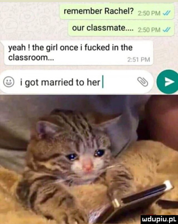 re meer rachel      pm ocr classmate.      yeah tee gill obce i fucked in tee classroom. i got married to h rl v
