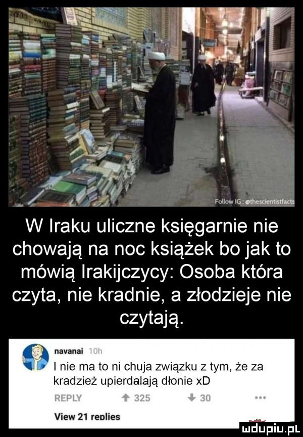 n a h ligi f mwmw w iraku uliczne księgarnie nie chowają na noc książek bo jak to mówią irakijczycy osoba która czyta nie kradnie a złodzieje nie czytają. navanai x. i nie ma to ni chuja związku z tym że za kradzież upierdalają dłonie xd view    renlies