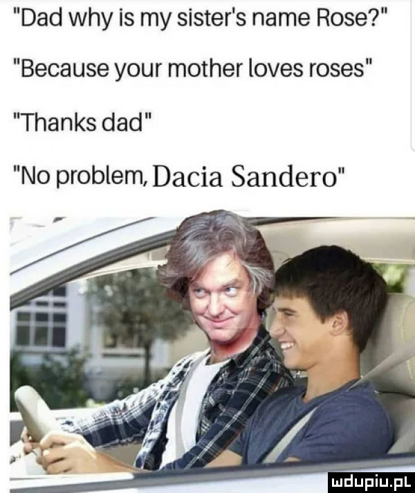 ddd wdy is my sister s nade rose because your mather loves roses thanks ddd no problem dacia sandero