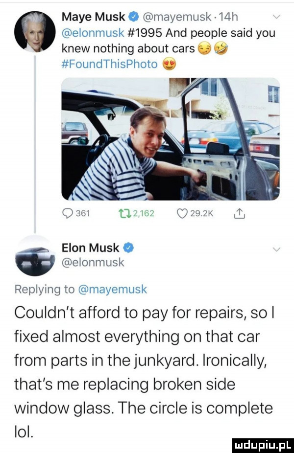 maye munk o mayemusk   h a elonmusk      and people said y-u krew nothing abort cnrs   foundthisphoto o. egon munk o ś elonmusk replying to mayemusk couldn t afford to phy for repairs sol fixed almost everything on trat car from paris in tee junkyard. ironically trat s me replacing broken sade window glass. tee cercle is complete lol