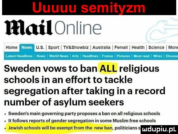 mailonline home us. l span l wasnowblz l australia l femall healm scence leom sweden vows to ban all religious schools in an effort to tackle segregation after taping in a rekord number of asylum seekers. sweden s main governing pony proposes a ban on all religious sohools. it fellows reports of gender segregatlon in some musem trze schools jewish schools wi be exempt from he naw ban. poiilicianss mdupiu