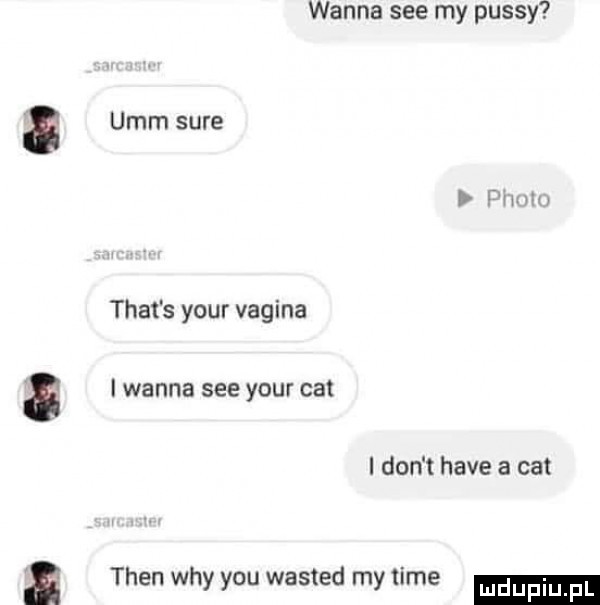 wanna sie my passy umm sure f wozu trat s your vagina i wanna sie your cat i don t hace a cat tlen wdy y-u wasted my time