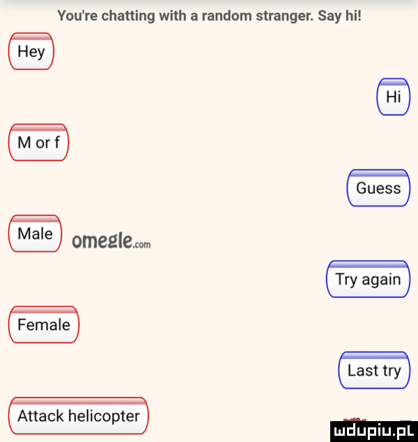 y-u re chatting with a random stringer. say hi attack helikopter
