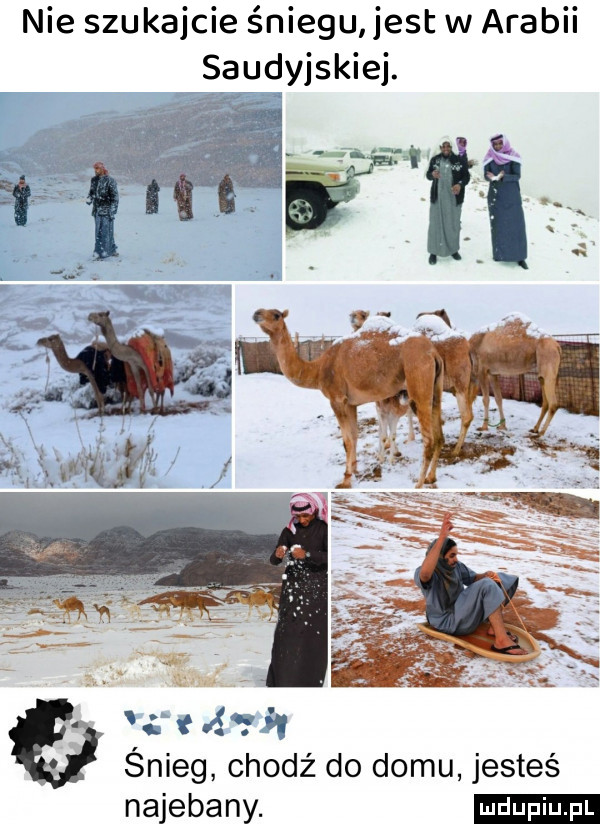 nie szukajcie śniegu jest w arabii saudyjskiej. a a i śnieg chodź do domu jesteś najebany