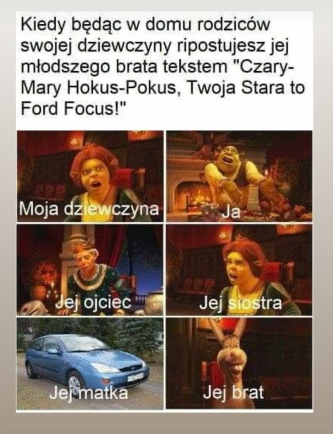 kiedy będąc w domu rodziców swojej dziewczyny ripostujesz jej młodszego brata tekstem czary mary horus pokus twoja stara to ford focus