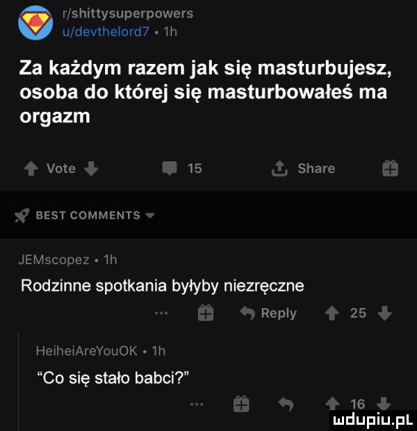 smttyswmpowers uldevlhelorrﬁ h za każdym razem jak się masturbujesz osoba do której się masturbowałeś ma orgazm vote    scam best comments w rodzinne spotkania byłyby niezręczne repry    w mmwu. w co się stało babci