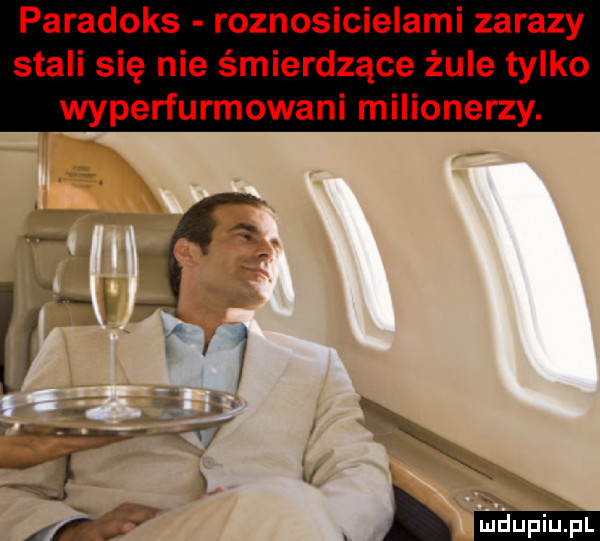 paradoks roznosicielami zarazy stali się nie śmierdzące żule tylko wyperfurmowani milionerzy