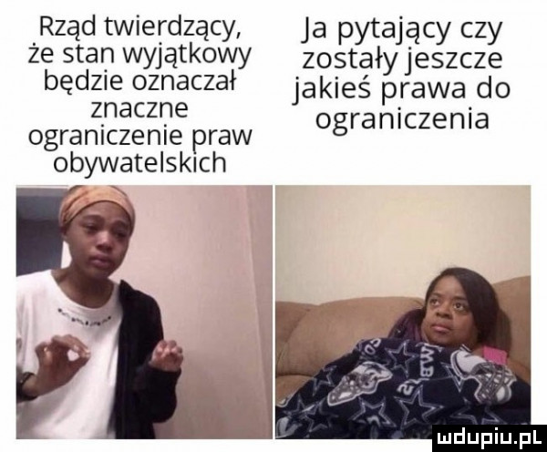 rząd twierdzący ja pytający czy ze stan wyjątkowy zostały jeszcze będzie oznaczał jakieś prawa do znaczne ograniczenia ogranlczenle praw obywatelskich