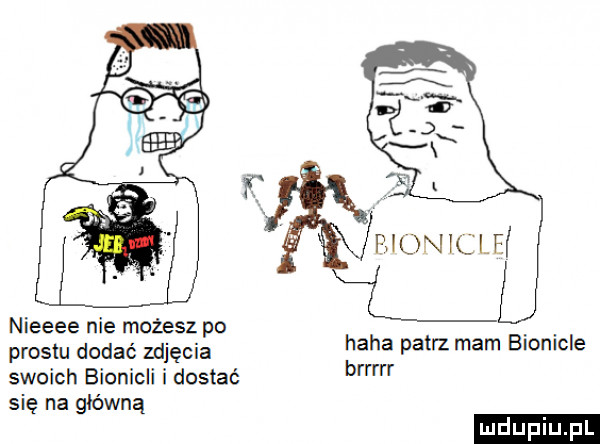 nieeee nie możesz po prestu dodać zdjęcia swoich bionicli i dostać się na główną haba patrz mam bionicle birr