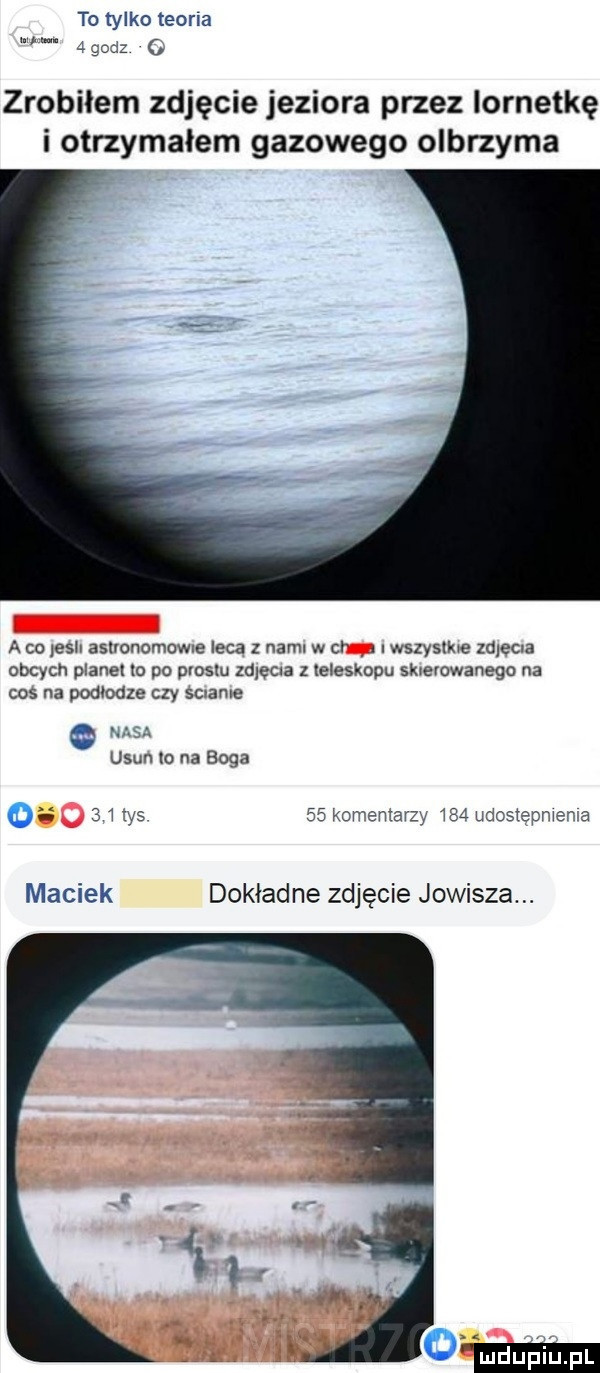 to tylko teoria.   godz zrobiłem zdjęcie jeziora przez lornetkę i otrzymałem gazowego olbrzyma a w lech asuonomow e leca z nami w cr. wszysﬂue wlec a obcych planet lo po oloslu zdlema z teleskopu sklelowanega na cos na poolooze czy sc abe nasa usun lo na boga o   l las    komentarzy lea udoslepnlema maciek dokladne zdjęcie jowisza