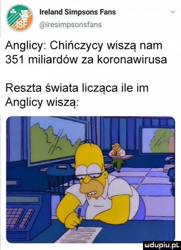 i ireland simpsons faks iresimpsonsfans anglicy chińczycy wiszą nam     miliardów za koronawirusa reszta świata licząca ile im anglicy wiszą