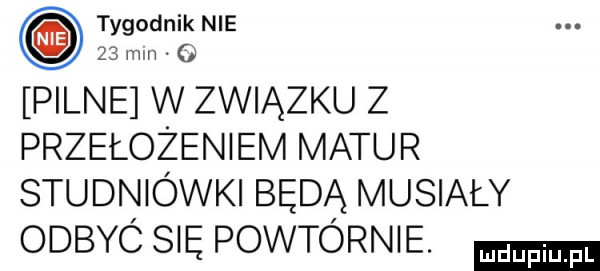 tygodnik nie    mm. o pilne w związku z przełożeniem matur studniówki będą musiały odbyó się powtórnie