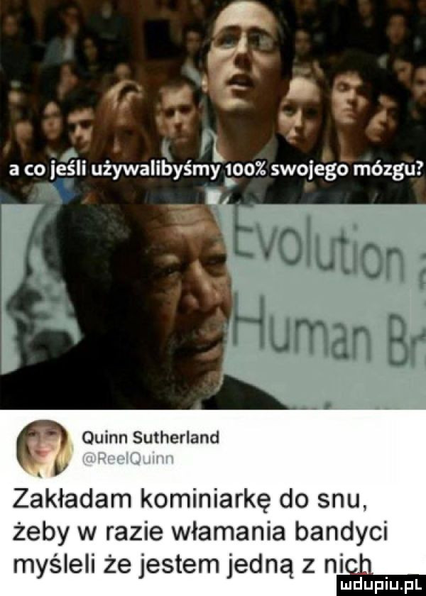 ń. abakankami a i. a co esll uzywallbysmy      swojego mózgu n quinn sutherland zakładam kominiarkę do snu żeby w razie włamania bandyci myśleli że jestem jedną z ni a