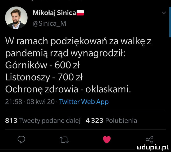 mikolaj sinica sinicajx i w ramach podziękowań za walkę z pandemią rząd wynagrodził górników     zł listonoszy     zł ochronę zdrowia oklaskami.         kwi    twitterweb aap     tweety podane dziej      polubienia. oś