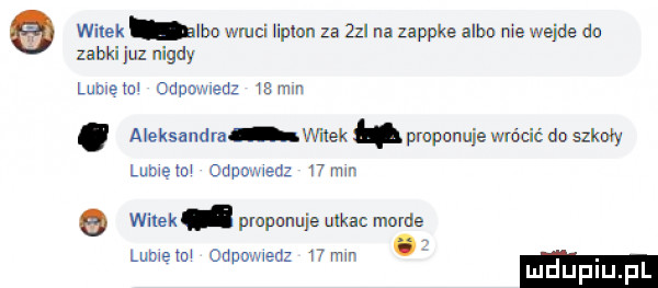 wilek ido waci iiplnn za zol na zappie albo nie wejde dn zabki juz nigdy lubletm odpouwedz   m. aleksandra wnęk pruponuie wrócić do szkoły lome tm odpuwwsd w mm witek pmpmuje mm morde agem ouuomeaz    mm luduplu pl