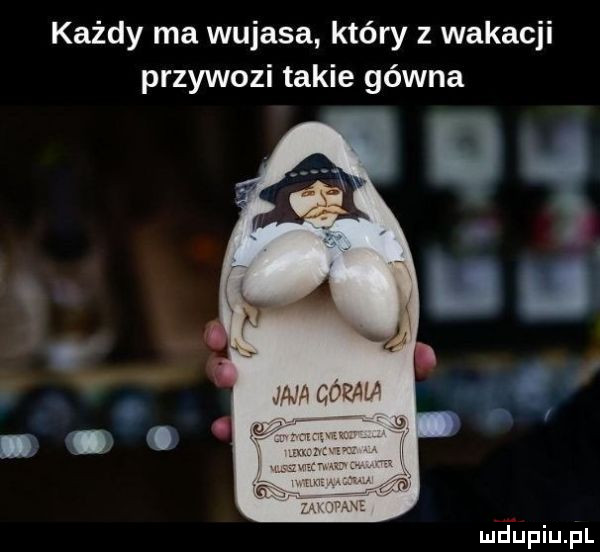 każdy ma wujasa który z wakacji przywozi takie gówna mifupiupl