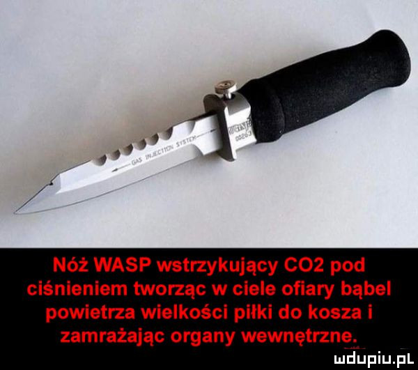 nóż wasp wstrzykujący coz pod ciśnieniem tworząc w ciele ofiary bąbel powietrza wielkości piłki do kosza i zamrażając organy wewnętrzne. mhiniu pl