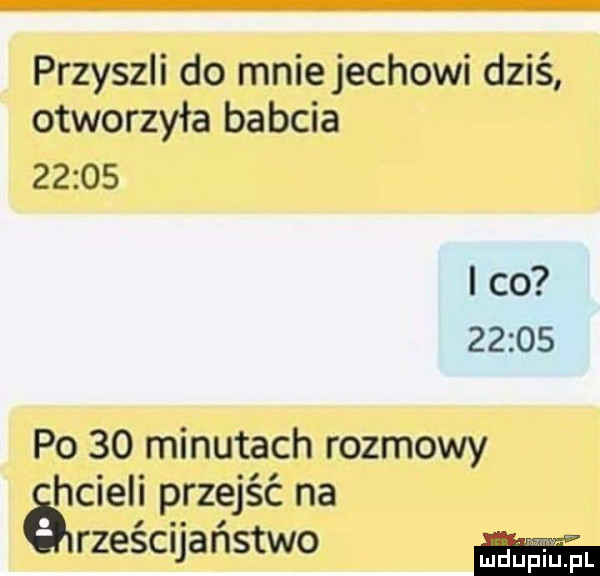 przyszli do mnie jachowi dziś otworzyła babcia       i co       po    minutach rozmowy é hcieli przejść na rześcijaństwo