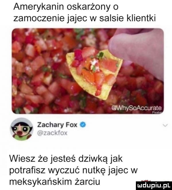 amerykanin oskarżony o zamoczenie jajec w salsie klientki zachary fox. zackiox wiesz że jesteś dziwką jak potrafisz wyczuć nutkę jajec w meksykańskim żarciu