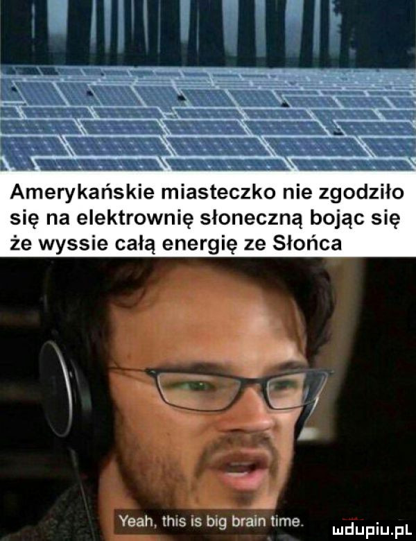 amerykańskie miasteczko nie zgodziło się na elektrownię słoneczną bojąc się że wyssie całą energię ze słońca yeah thus is big bram ube