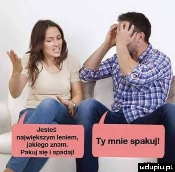 największym leniem. jakiego mam. palm się i spada ty mnie spakuj mdﬁpiupl