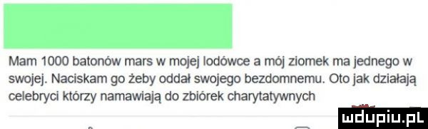 mam      balonów mars w mojej lodówce a mój ziomek ma jednego w swojej. naciskam go żeby oddał swojego bezdomnemu oto jak działają celebryci którzy namawiają do zbiórek charytatywnych