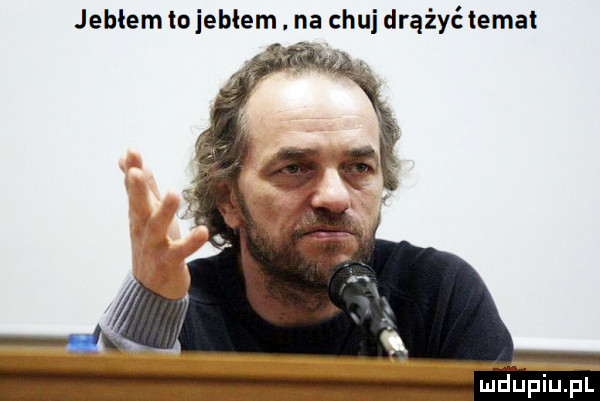 jehłem to jebłem na chuj drążyć temat