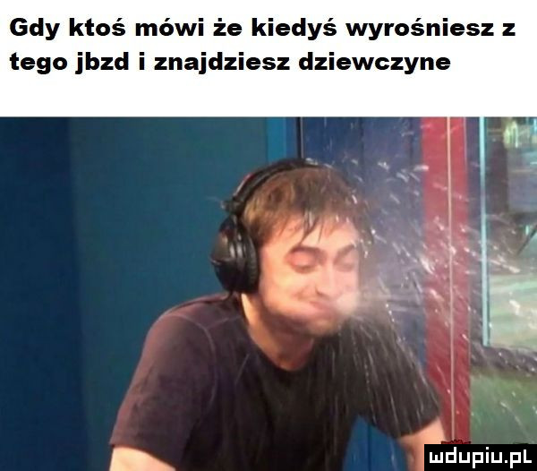 gdy ktoś mówi że kiedyś wyrośniesz z tego jazd i znajdziesz dziewczyne