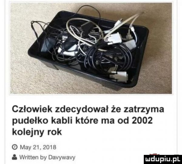 czlowiek zdecydował że zatrzyma pudełko kabli które ma od      kolejny rok may        . wnnen by davywavy md upiupl