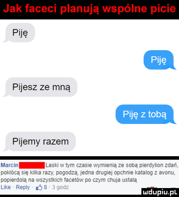 piję pijesz ze mną piję z tobą pijemy razem marom era.  w diw eu a cr a sum e m e cg adm po k w ma lata a