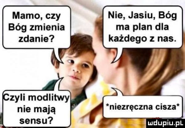 mamo czy bóg zmienia zdanie nie jasiu bóg ma plan dla każdego z nas. zyli modlitwy nie mają niezręczna cisza sensu qupr