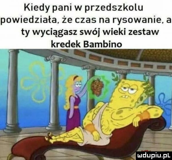 kiedy pani w przedszkolu powiedziała. że czas na rysowanie. a ty wyciągasz swój wieki zestaw kredek bambino