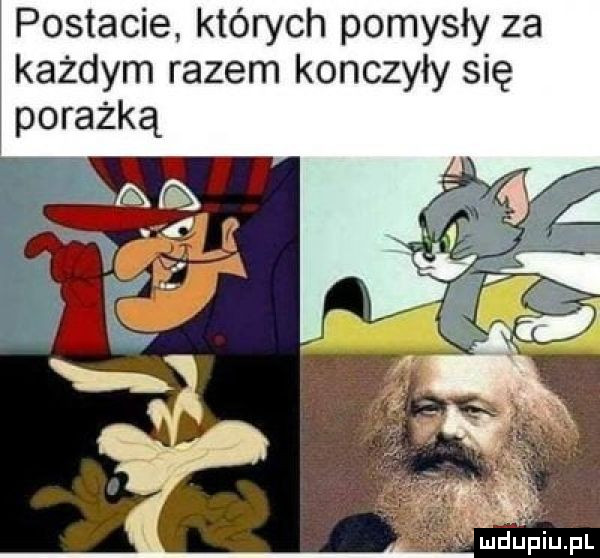 postacie. których pomysły za każdym razem kończyły się porażką   mdljpiupl