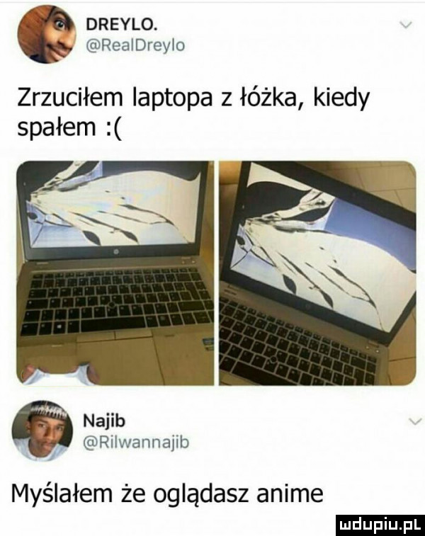 dreylo. rea drzy o zrzuciłem laptopa z łóżka kiedy spałem namib rxłwannaul myślałem że oglądasz anime