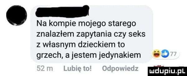 na kompie mojego starego znalazłem zapytania czy seks z własnym dzieckiem to grzech a jestem jedynakiem d