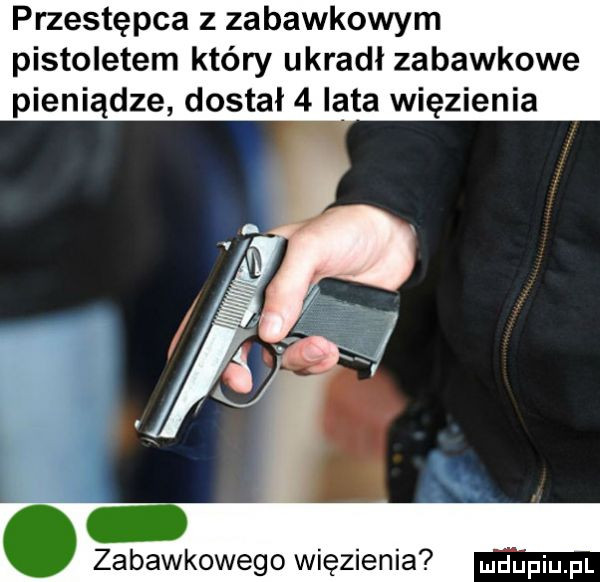 przestępca z zabawkowym pistoletem który ukradl zabawkowe pieniądze dostał   iata więzienia zabawkowego więzienia