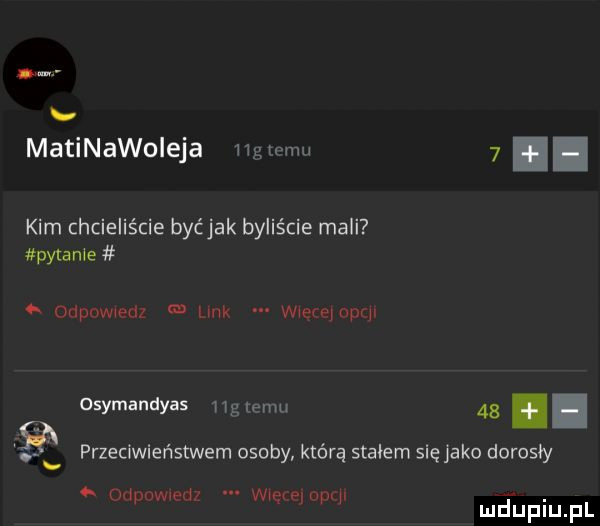 matinawoleja w limu   kim chcieliście byćjak byliście mali pytanie odpowedz link wiecsiopql osymandyas    le    przeciwieństwem osoby którą stałem sięjako dorosły odpowiedz więiempq. abakankami mduplu pl